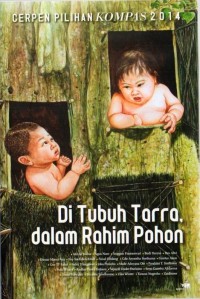 CERPEN PILIHAN KOMPAS 2014: Di Tubuh Tarra, dalam Rahim Pohon