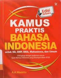 Kamus praktis bahasa Indonesia untuk SD, SMP, SMA, Mahasiswa, dan Umum